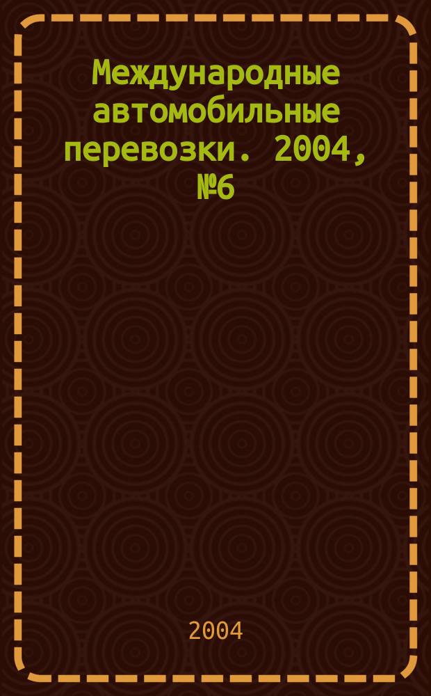 Международные автомобильные перевозки. 2004, № 6 (58)