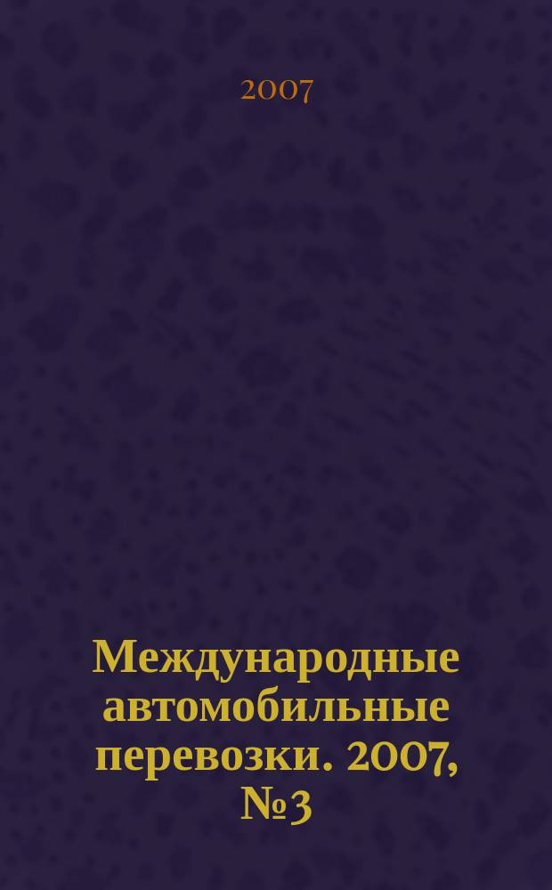 Международные автомобильные перевозки. 2007, № 3 (73)