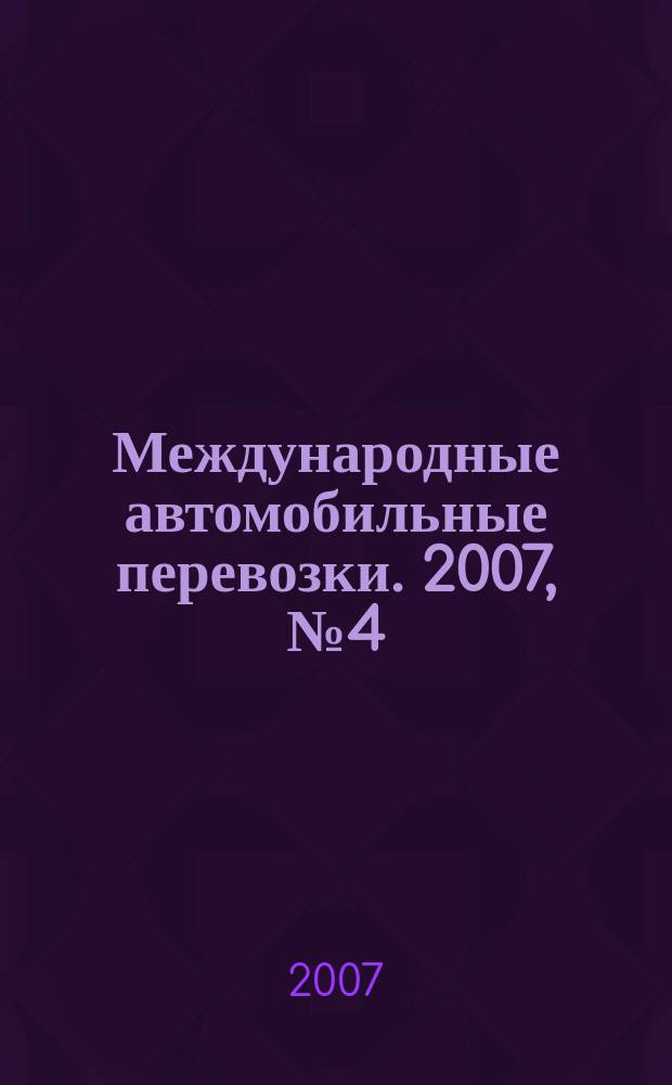 Международные автомобильные перевозки. 2007, № 4 (74)