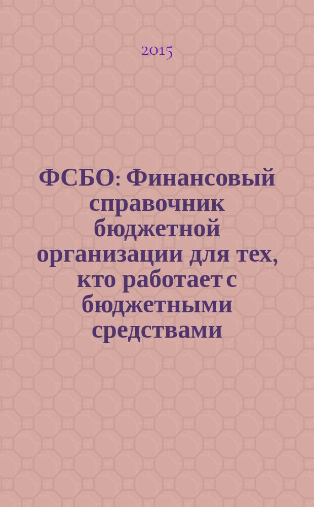 ФСБО : Финансовый справочник бюджетной организации для тех, кто работает с бюджетными средствами. 2015, № 12
