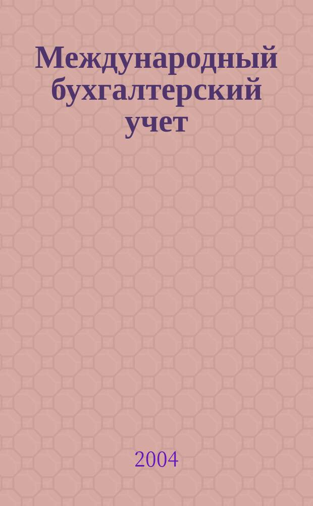 Международный бухгалтерский учет : Ежемес. журн. 2004, № 4 (64)