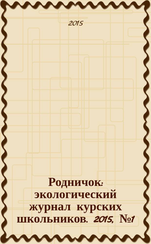Родничок : экологический журнал курских школьников. 2015, № 1 (47)