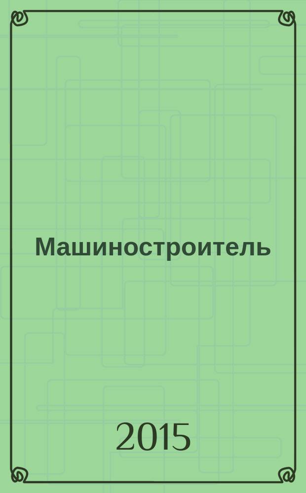 Машиностроитель : Ежемес. массовый производ.-техн. журнал. Орган Науч.-техн. о-ва машиностр. пром-сти. 2015, № 11
