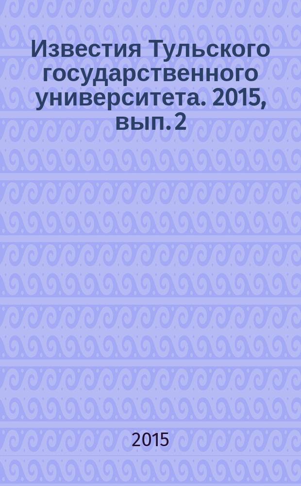 Известия Тульского государственного университета. 2015, вып. 2