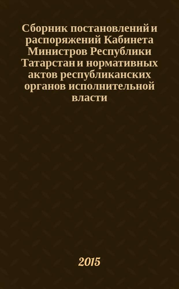 Сборник постановлений и распоряжений Кабинета Министров Республики Татарстан и нормативных актов республиканских органов исполнительной власти : (Офиц. тексты, коммент., разъяснения, консультации). 2015, № 79