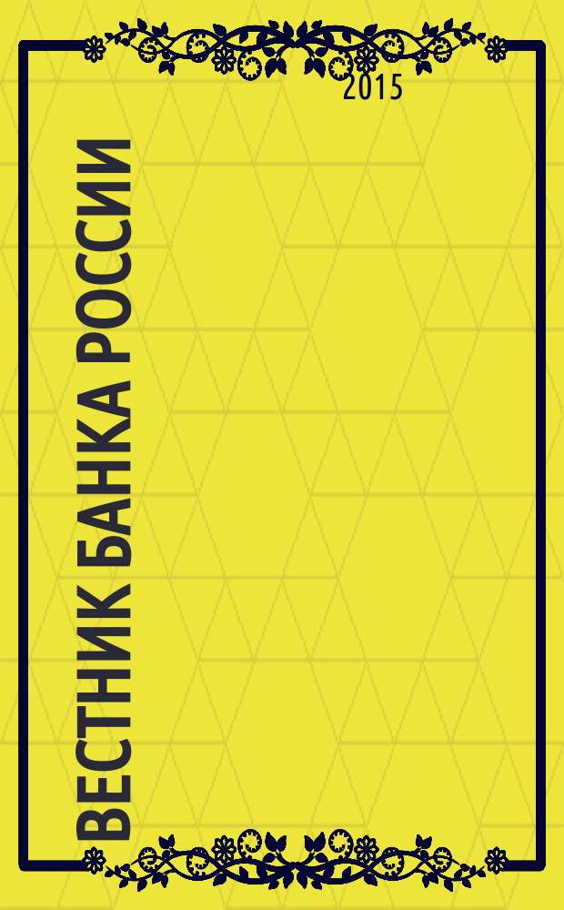 Вестник Банка России : Оператив. информ. Центр. банка Рос. Федерации. 2015, № 104 (1700)