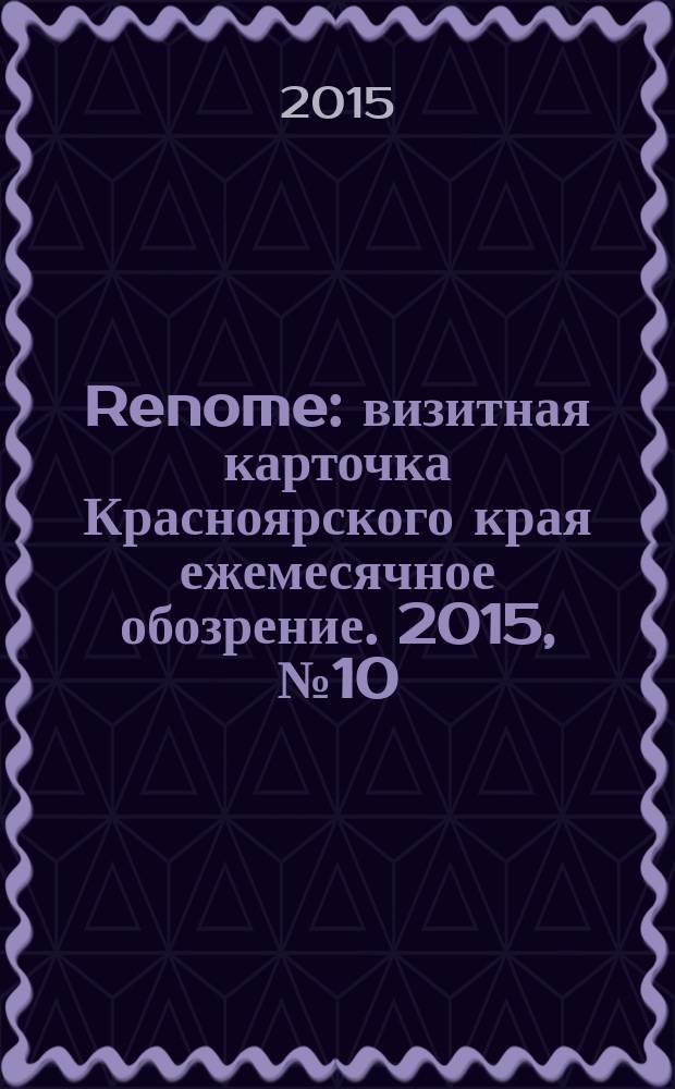 Renome : визитная карточка Красноярского края ежемесячное обозрение. 2015, № 10 (114)