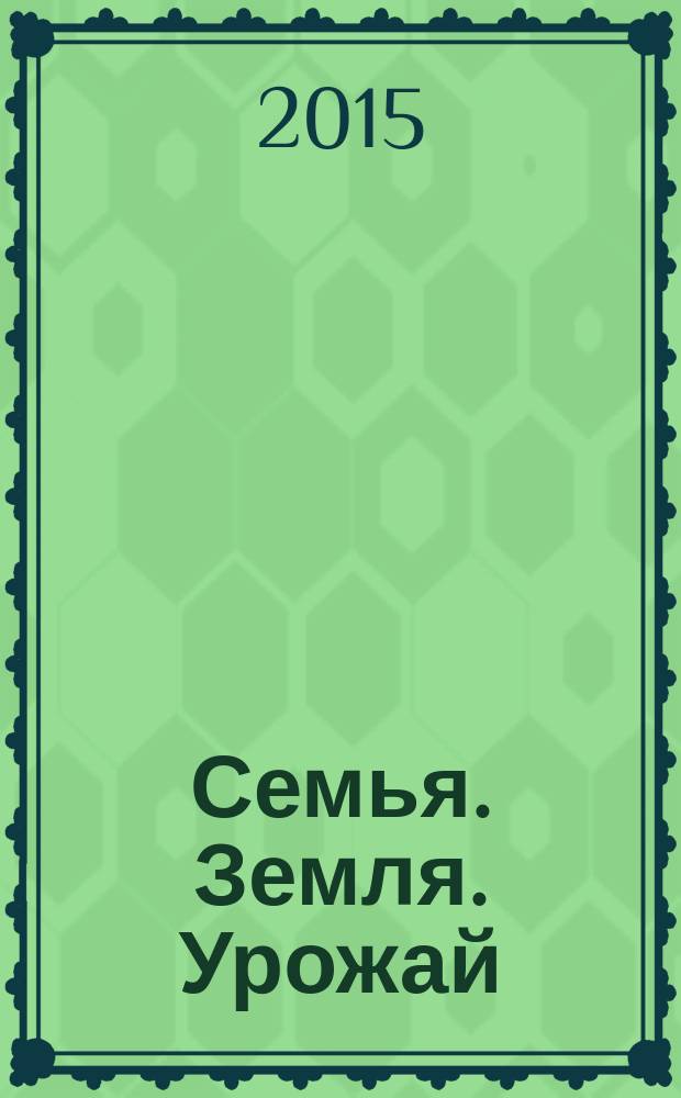 Семья. Земля. Урожай : Ежемес. журн. 2015, № 10 (349)