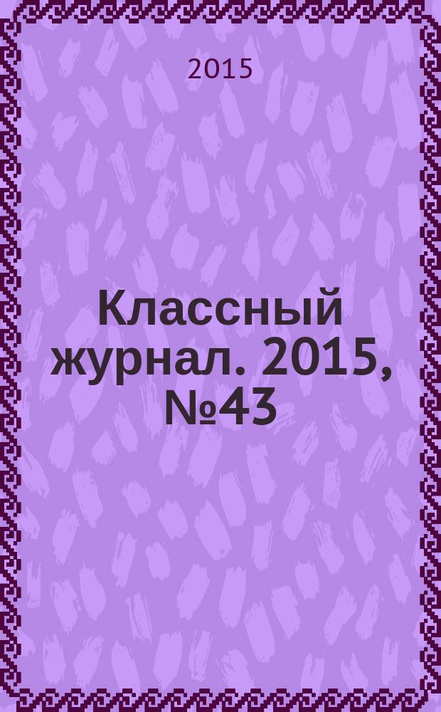 Классный журнал. 2015, № 43