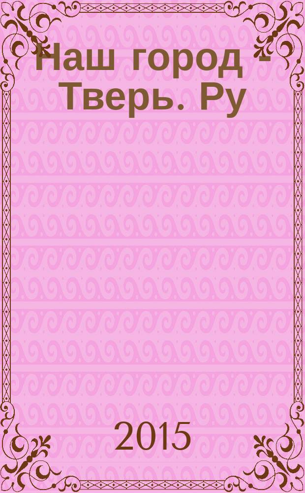 Наш город - Тверь. Ру : рекламно-информационный журнал. 2015, № 2