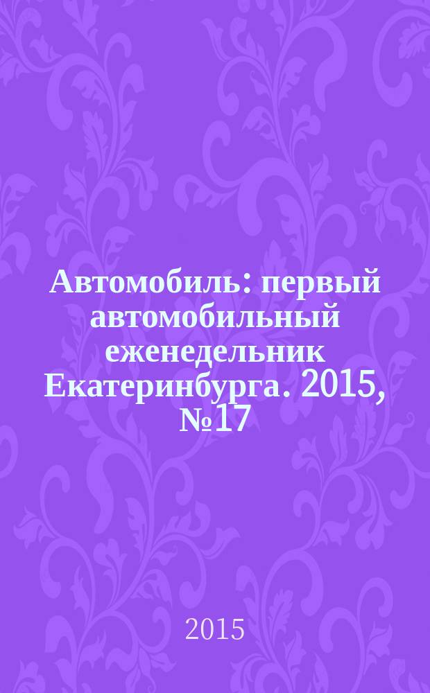 Автомобиль : первый автомобильный еженедельник Екатеринбурга. 2015, № 17 (713)