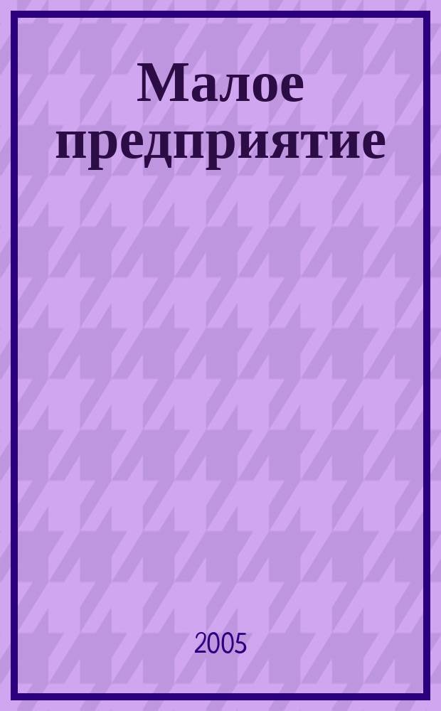 Малое предприятие : Информ., отобр. из десятков деловых и период. изд. практически по всем вопр., с которыми сталкивается руководитель в своей работе Журн. для руководителей малых предприятий. 2005, № 1