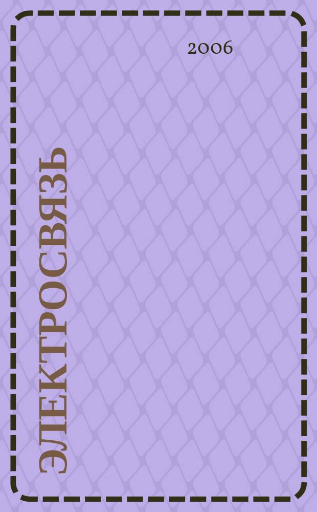 Электросвязь : Ежемес. науч.-техн. журн. Орган М-ва связи СССР. 2006, № 6