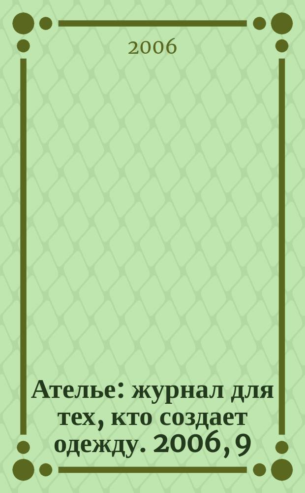 Ателье : журнал для тех, кто создает одежду. 2006, 9