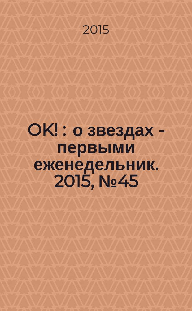 OK ! : о звездах - первыми еженедельник. 2015, № 45 (464)