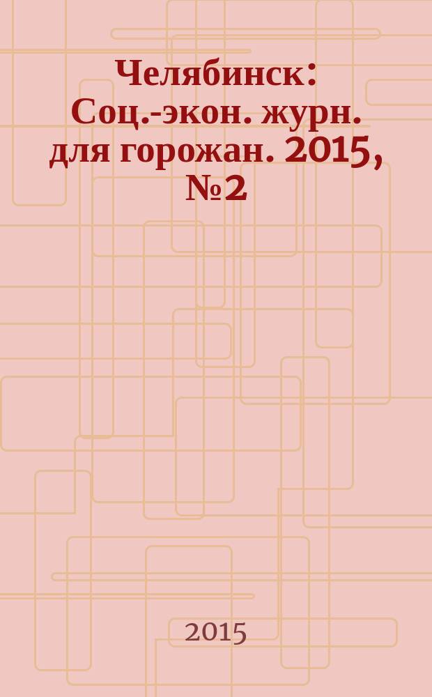 Челябинск : Соц.-экон. журн. для горожан. 2015, № 2 (180)