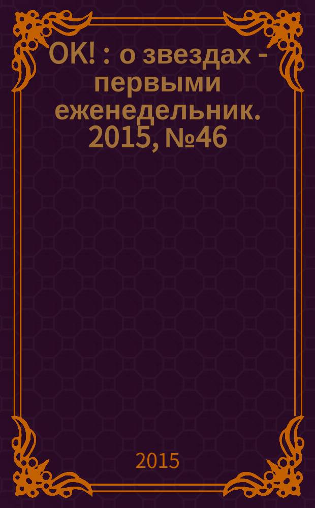 OK ! : о звездах - первыми еженедельник. 2015, № 46 (465)