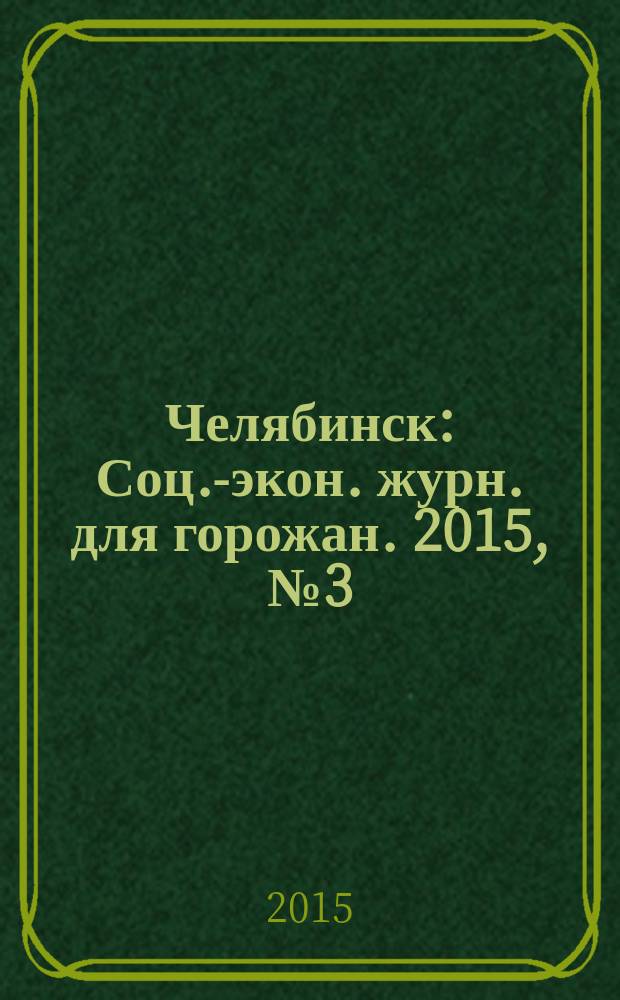 Челябинск : Соц.-экон. журн. для горожан. 2015, № 3 (181)