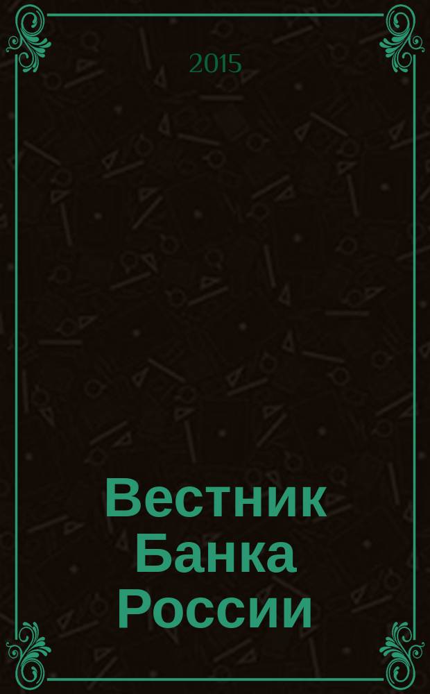 Вестник Банка России : Оператив. информ. Центр. банка Рос. Федерации. 2015, № 103 (1699)
