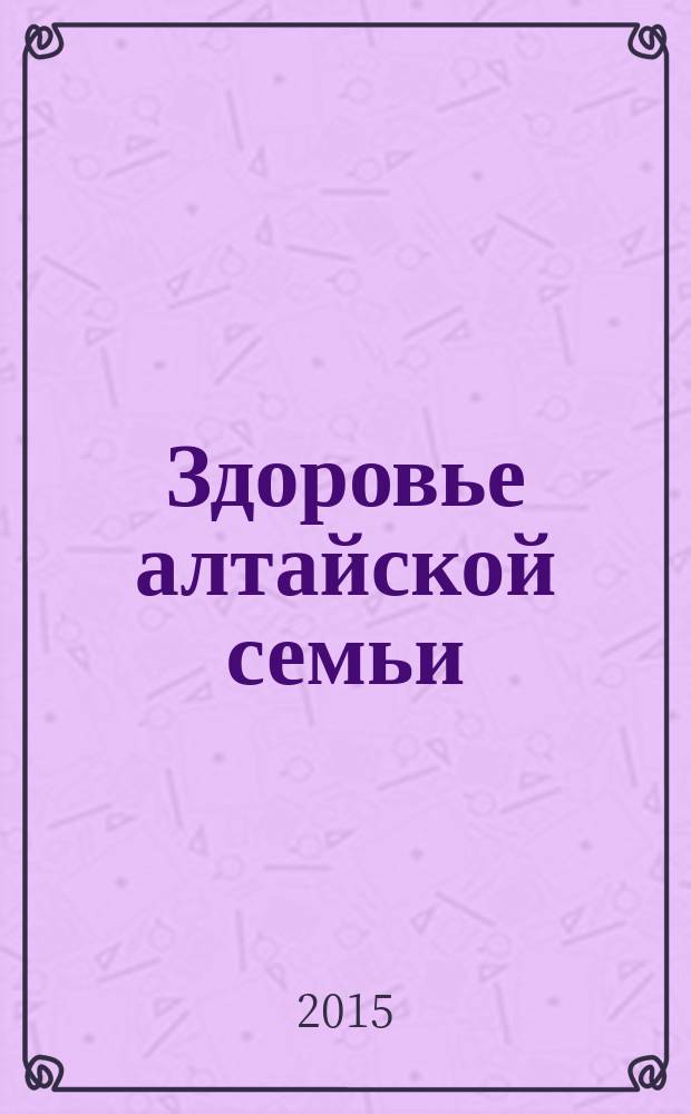 Здоровье алтайской семьи : краевой медико-социальный журнал. 2015, № 10 (154)