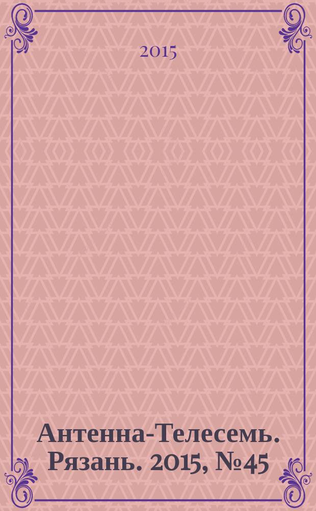 Антенна-Телесемь. Рязань. 2015, № 45 (884)
