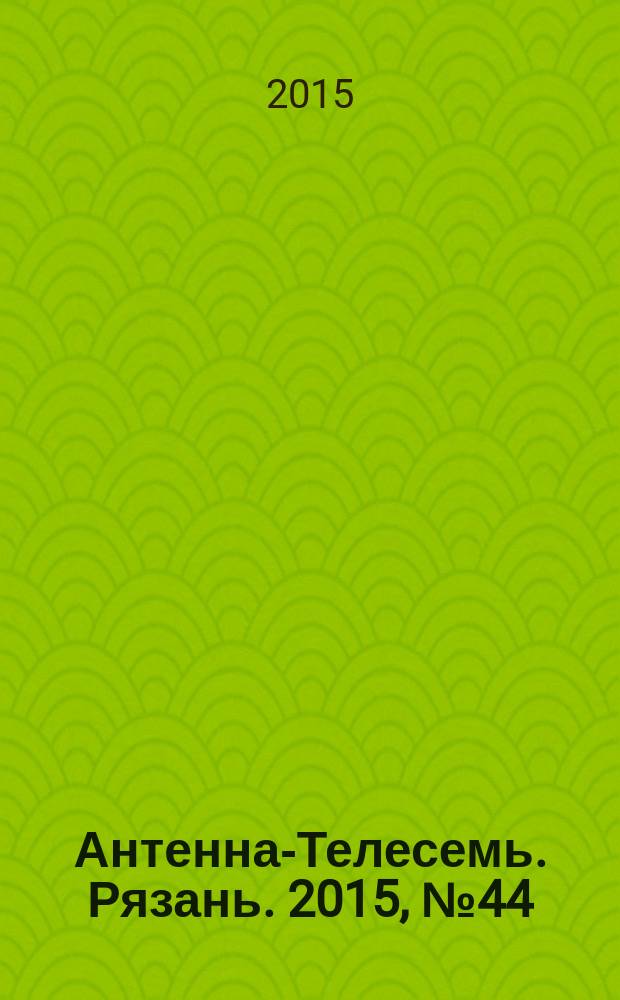 Антенна-Телесемь. Рязань. 2015, № 44 (883)