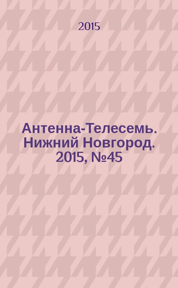 Антенна-Телесемь. Нижний Новгород. 2015, № 45