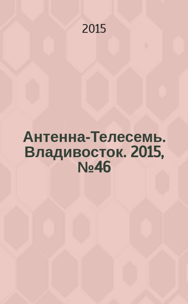 Антенна-Телесемь. Владивосток. 2015, № 46 (985)