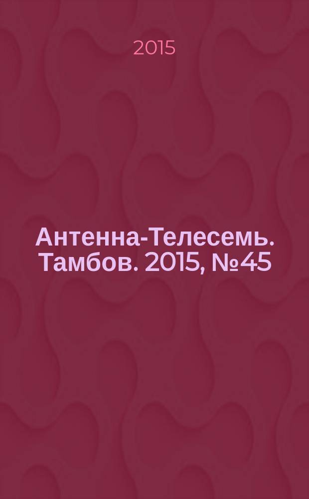 Антенна-Телесемь. Тамбов. 2015, № 45