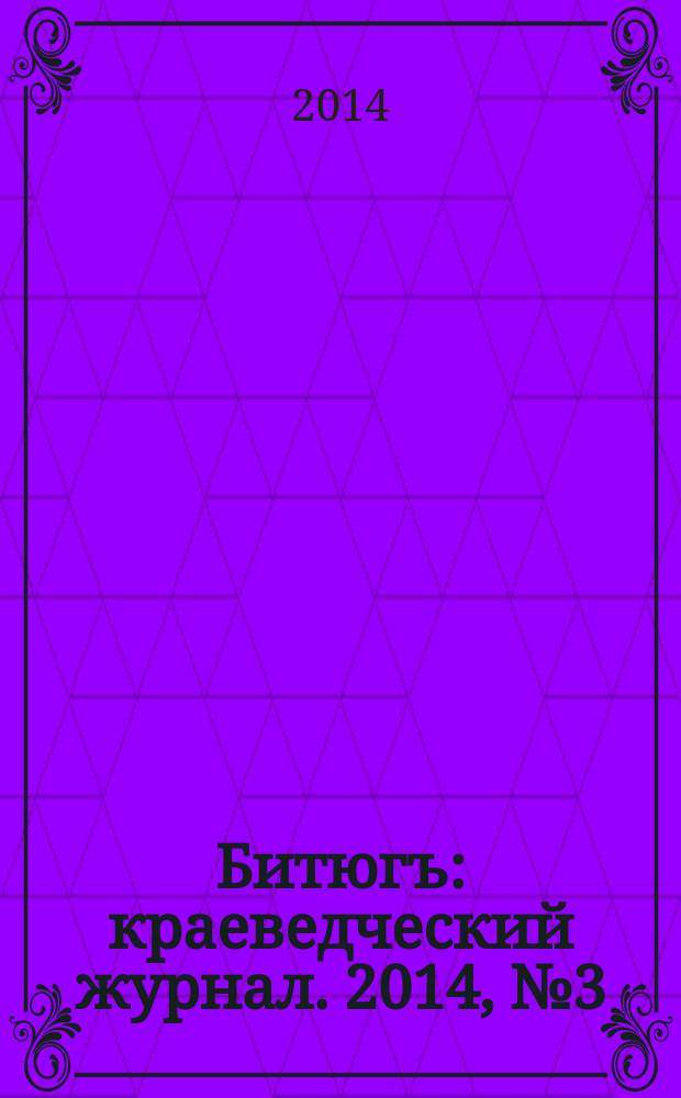 Битюгъ : краеведческий журнал. 2014, № 3 (3)