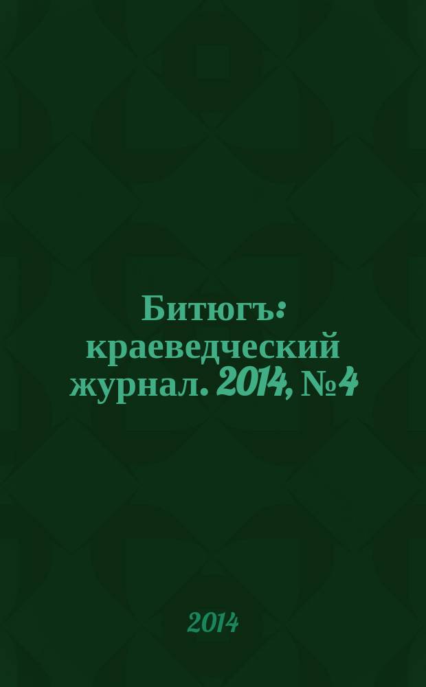 Битюгъ : краеведческий журнал. 2014, № 4 (4)