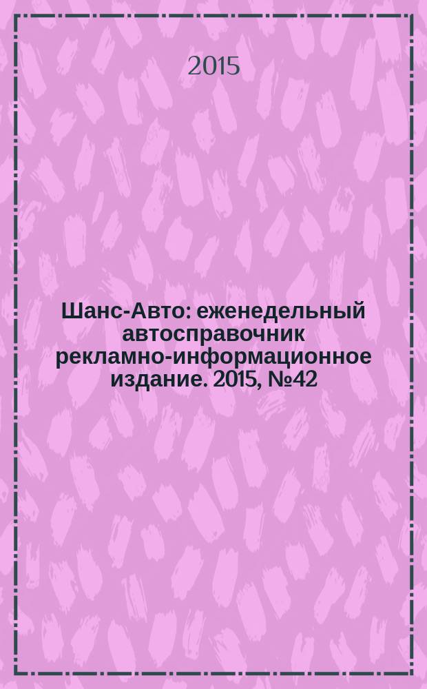 Шанс-Авто : еженедельный автосправочник рекламно-информационное издание. 2015, № 42 (769)