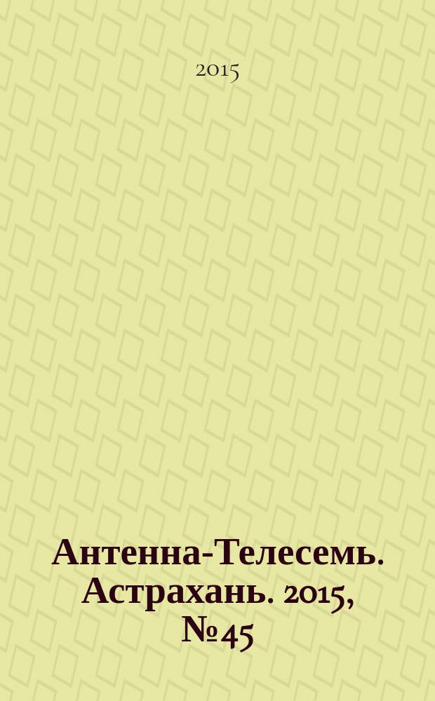 Антенна-Телесемь. Астрахань. 2015, № 45 (679) : Астрахань-Волгоград