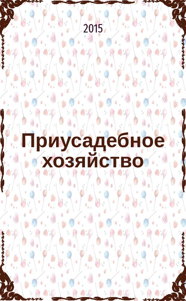 Приусадебное хозяйство : Прил. к журн. "Сельская новь". 2015, № 11 (341)
