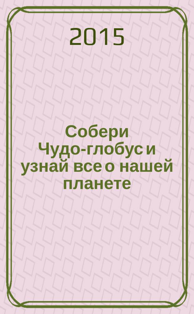 Собери Чудо-глобус и узнай все о нашей планете : периодическое издание. № 102