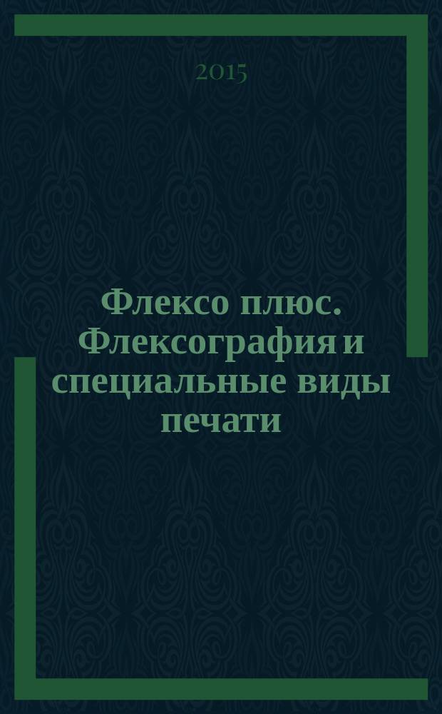 Флексо плюс. Флексография и специальные виды печати : Науч.-техн. журн. для интересующихся флексограф., глубокой, трафарет., тампон. и др. спец. видами печати, их применением, особенностями их, допеч., печ. и отделоч. технологий. 2015, № 5 (107)