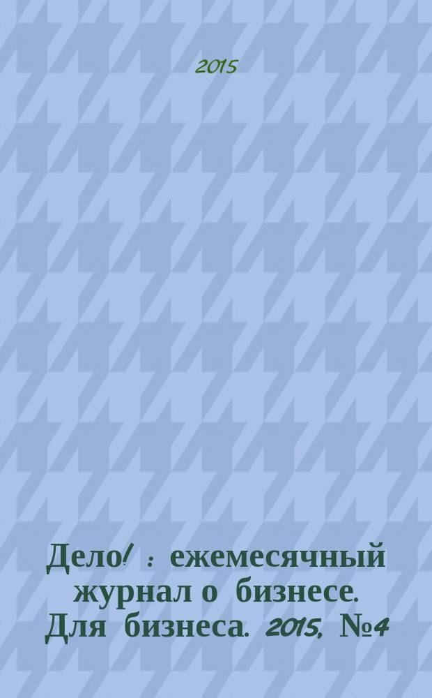 Дело ! : ежемесячный журнал о бизнесе. Для бизнеса. 2015, № 4 (246)