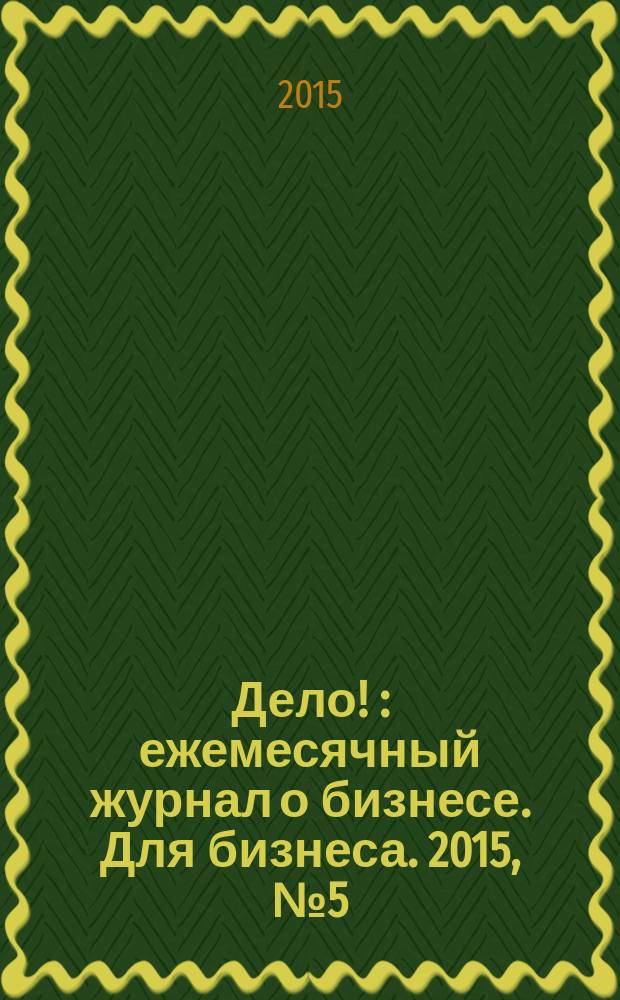 Дело ! : ежемесячный журнал о бизнесе. Для бизнеса. 2015, № 5 (247)