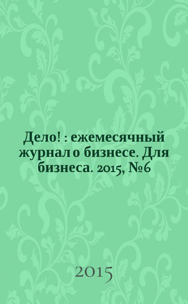 Дело ! : ежемесячный журнал о бизнесе. Для бизнеса. 2015, № 6 (248)