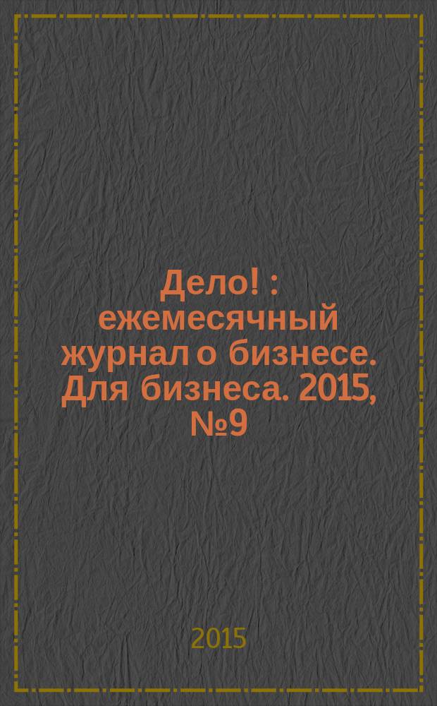 Дело ! : ежемесячный журнал о бизнесе. Для бизнеса. 2015, № 9 (250)