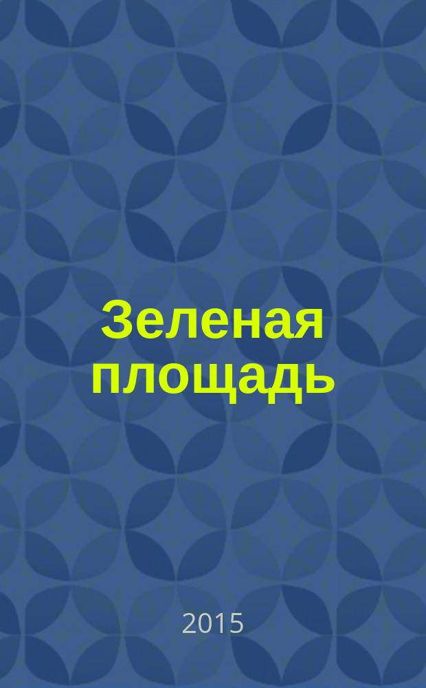 Зеленая площадь : приложение к обозрению "Новости рынка недвижимости". 2015, № 20 (571)