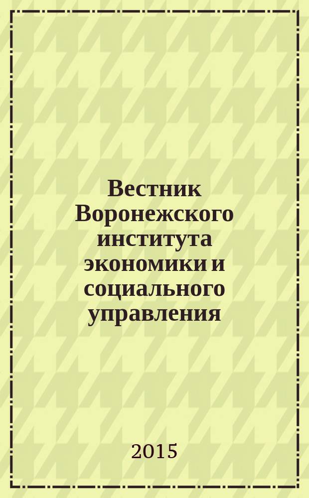 Вестник Воронежского института экономики и социального управления : научно-образовательный журнал периодическое научно-образовательное издание. 2015, № 3