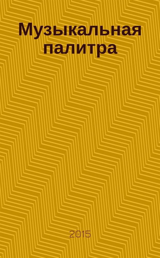 Музыкальная палитра : Учеб.-метод. и муз.-лит. журн. для муз. руководителей ДОУ, учителей музыки, руководителей худож. студий в домах дет. творчества, преп. цикла муз. дисциплин. 2015, № 7 (100)