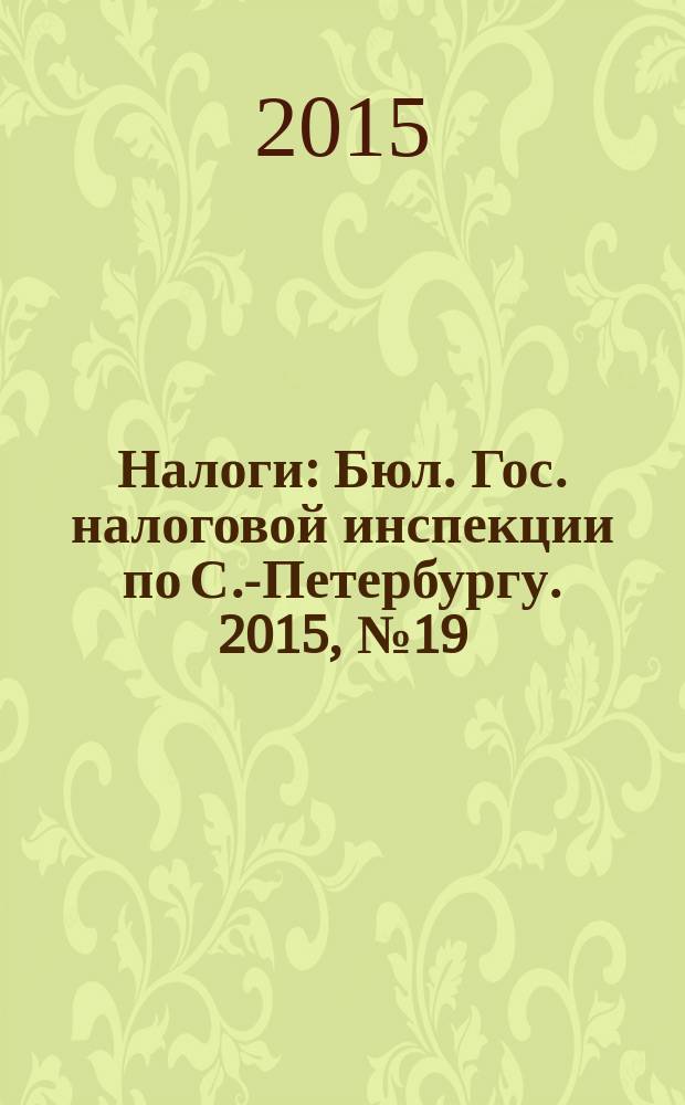Налоги : Бюл. Гос. налоговой инспекции по С.-Петербургу. 2015, № 19 (428)