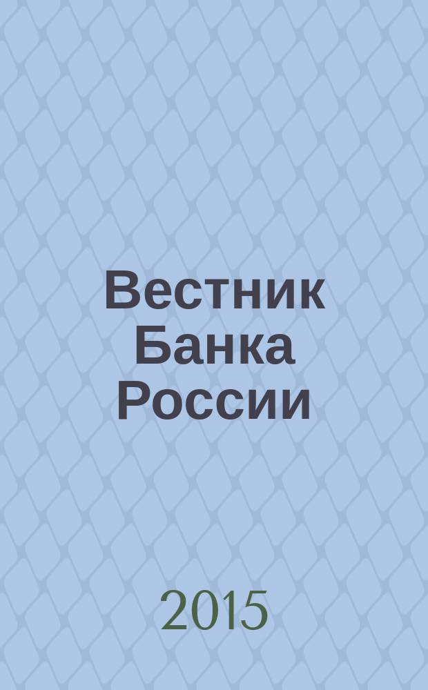 Вестник Банка России : Оператив. информ. Центр. банка Рос. Федерации. 2015, № 105 (1701)