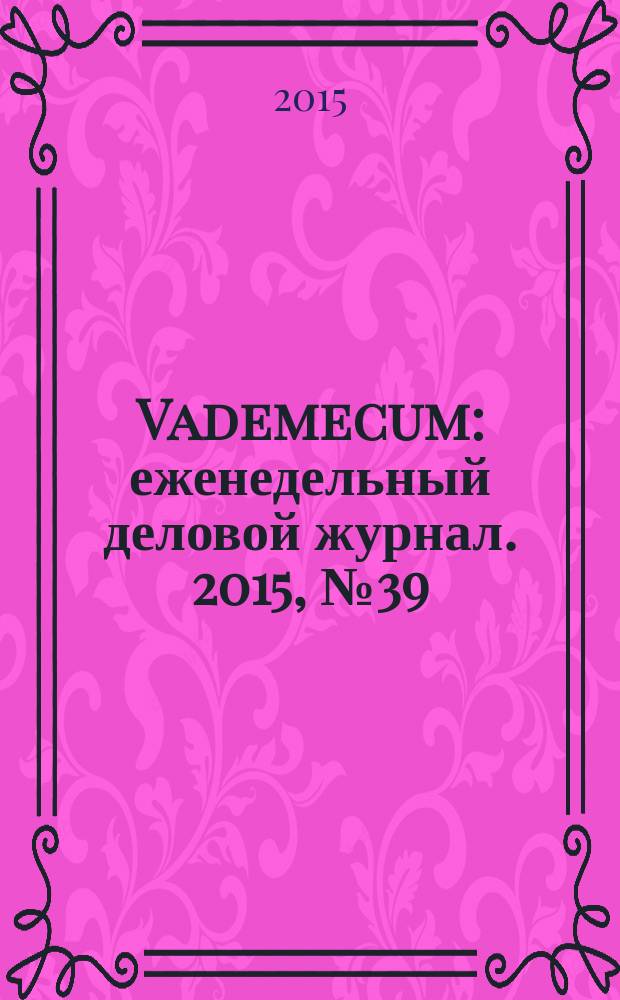 Vademecum : еженедельный деловой журнал. 2015, № 39/40 (106/107)