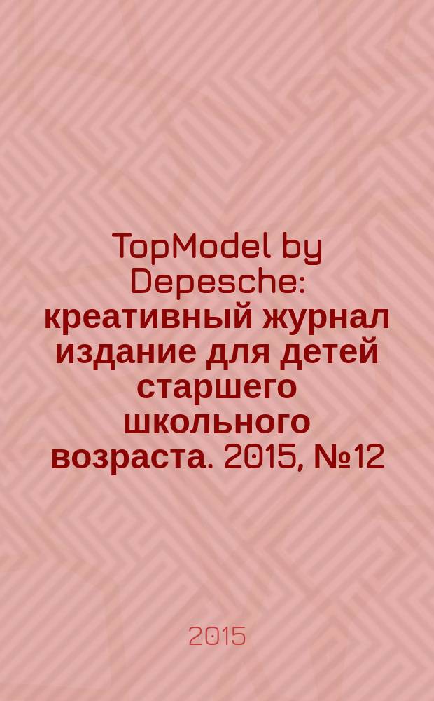 TopModel by Depesche : креативный журнал издание для детей старшего школьного возраста. 2015, № 12 (23)