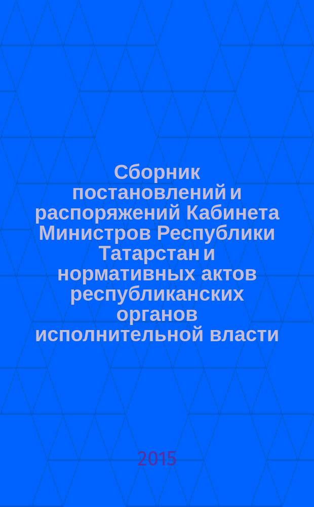 Сборник постановлений и распоряжений Кабинета Министров Республики Татарстан и нормативных актов республиканских органов исполнительной власти : (Офиц. тексты, коммент., разъяснения, консультации). 2015, № 80