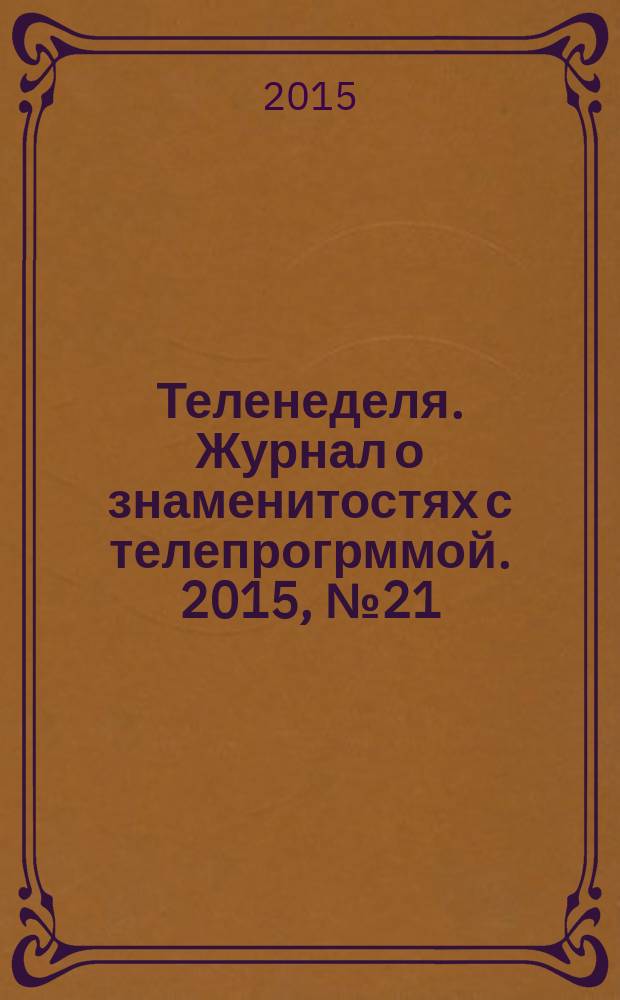 Теленеделя. Журнал о знаменитостях с телепрогрммой. 2015, № 21 (46)