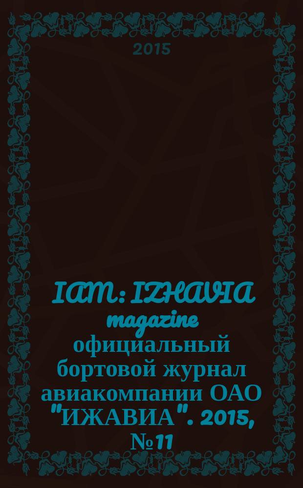 IAM : IZHAVIA magazine официальный бортовой журнал авиакомпании ОАО "ИЖАВИА". 2015, № 11 (28)